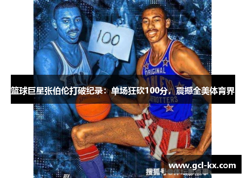 篮球巨星张伯伦打破纪录：单场狂砍100分，震撼全美体育界